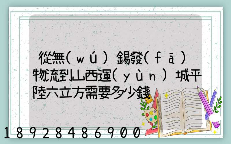 從無(wú)錫發(fā)物流到山西運(yùn)城平陸六立方需要多少錢