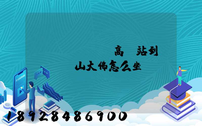 從無(wú)錫高鐵站到樂(lè)山大佛怎么坐車
