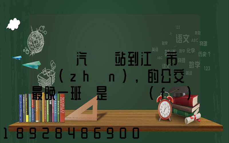 從無錫汽車總站到江陰市長壽鎮(zhèn),的公交車最晚一班車是幾點發(fā)車