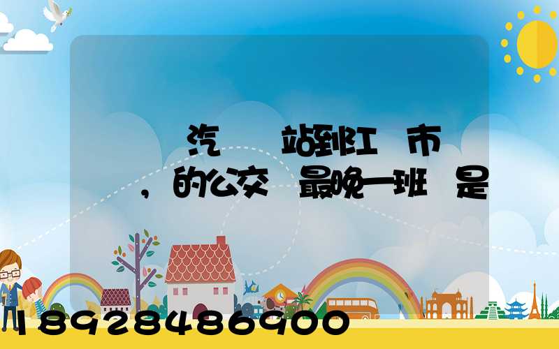 從無錫汽車總站到江陰市長壽鎮,的公交車最晚一班車是幾點發車