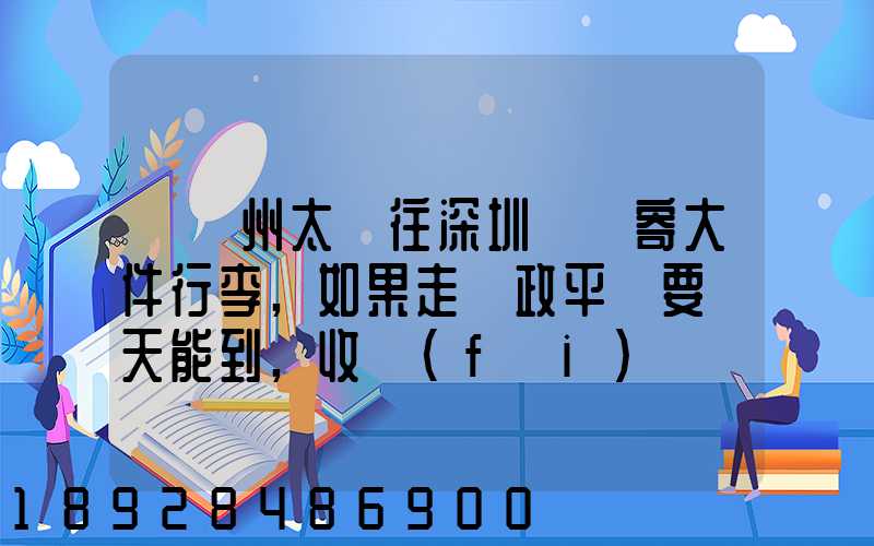 從蘇州太倉往深圳觀瀾寄大件行李,如果走郵政平郵要幾天能到,收費(fèi)貴嗎...
