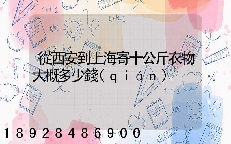 從西安到上海寄十公斤衣物大概多少錢(qián)
