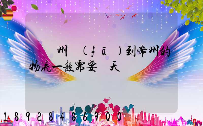 從贛州發(fā)到常州的物流一般需要幾天