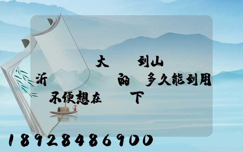 從遼寧(大連)到山東(臨沂)發EMS的話多久能到用網不便想在這問下說...