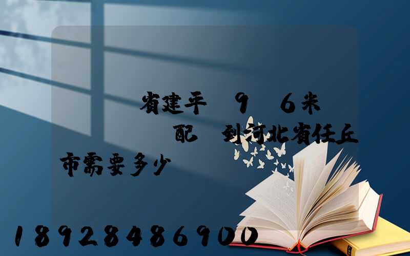 從遼寧省建平縣9.6米車(chē)配貨到河北省任丘市需要多少運(yùn)費(fèi)