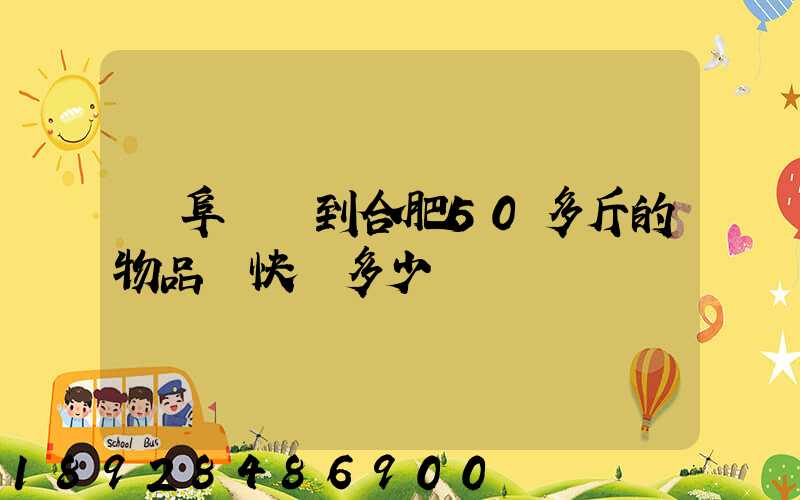 從阜陽發到合肥50多斤的物品發快遞多少錢