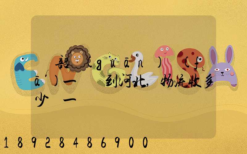 從韶關(guān)發(fā)一噸貨到河北,物流收多少錢一噸