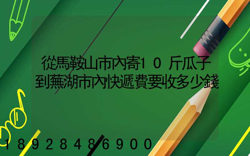 從馬鞍山市內寄10斤瓜子到蕪湖市內快遞費要收多少錢