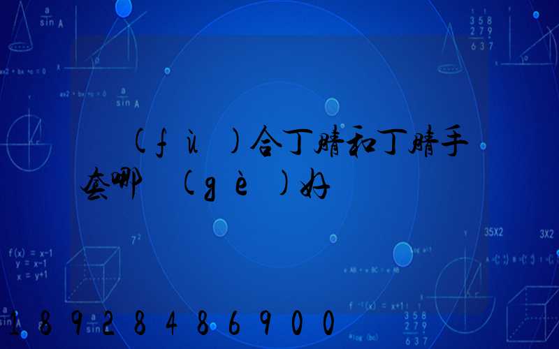 復(fù)合丁腈和丁腈手套哪個(gè)好