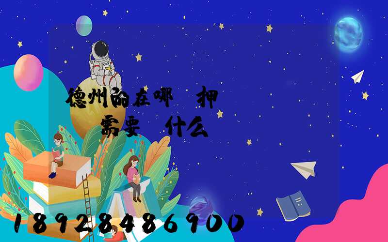 德州的在哪辦押運(yùn)證需要帶什么