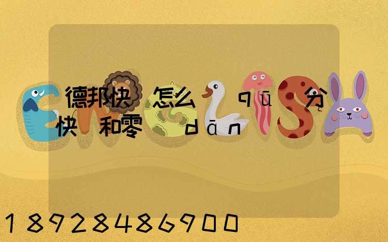 德邦快遞怎么區(qū)分快遞和零擔(dān)