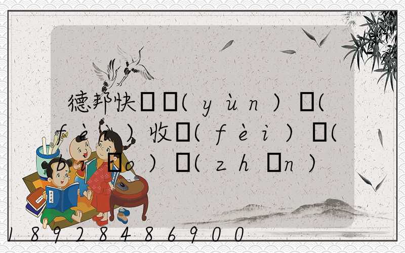 德邦快遞運(yùn)費(fèi)收費(fèi)標(biāo)準(zhǔn)