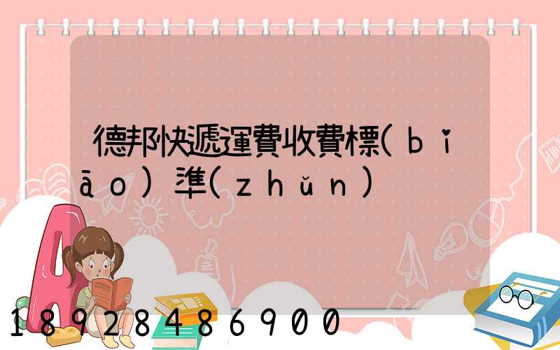 德邦快遞運費收費標(biāo)準(zhǔn)