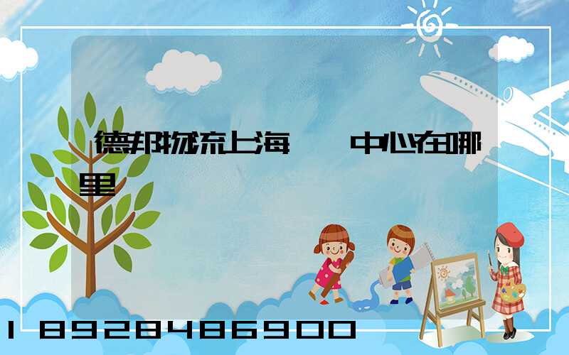 德邦物流上海運輸中心在哪里