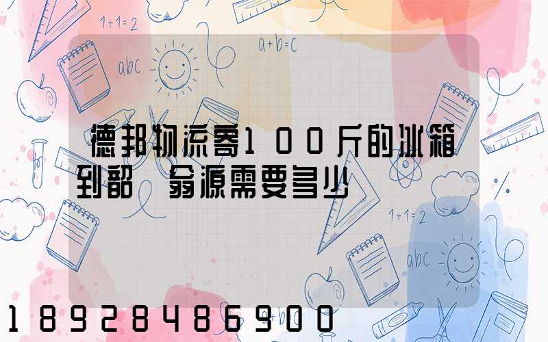 德邦物流寄100斤的冰箱到韶關翁源需要多少錢