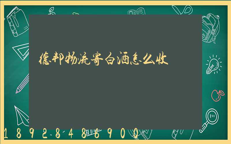 德邦物流寄白酒怎么收費