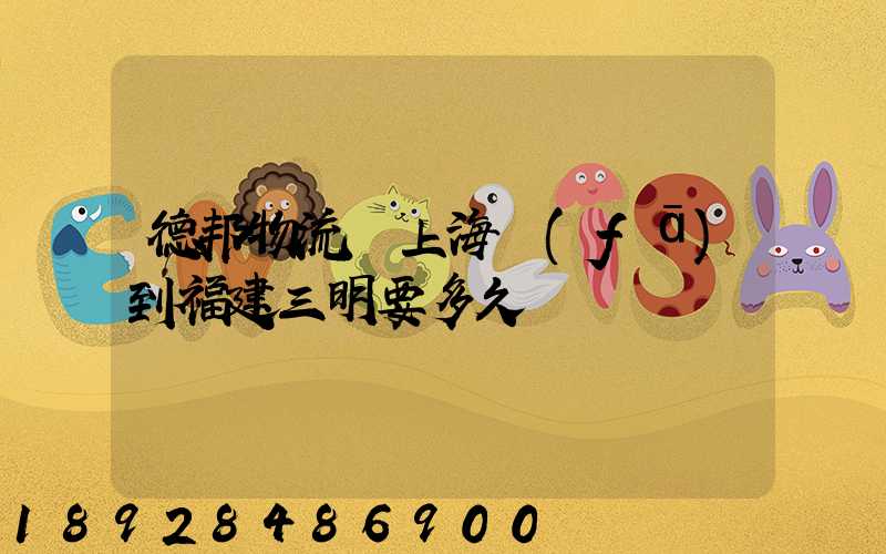 德邦物流從上海發(fā)到福建三明要多久