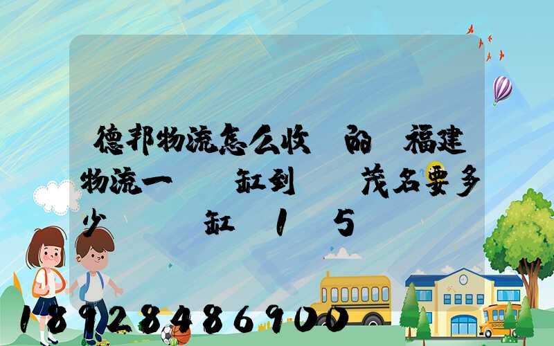 德邦物流怎么收費的從福建物流一個魚缸到廣東茂名要多少運費魚缸長1.5...