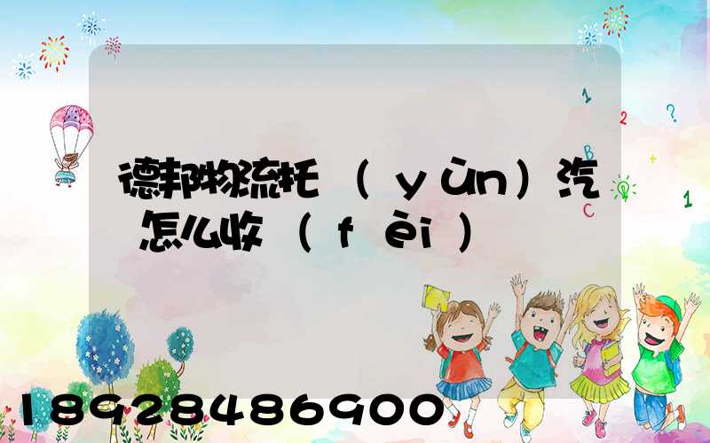 德邦物流托運(yùn)汽車怎么收費(fèi)