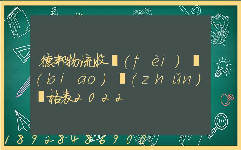 德邦物流收費(fèi)標(biāo)準(zhǔn)價格表2022