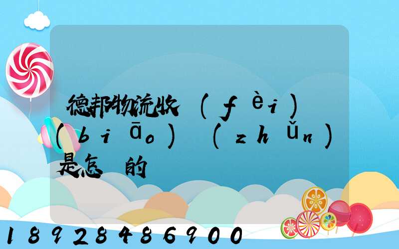 德邦物流收費(fèi)標(biāo)準(zhǔn)是怎樣的
