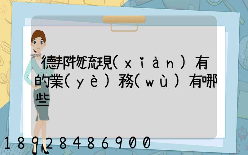 德邦物流現(xiàn)有的業(yè)務(wù)有哪些