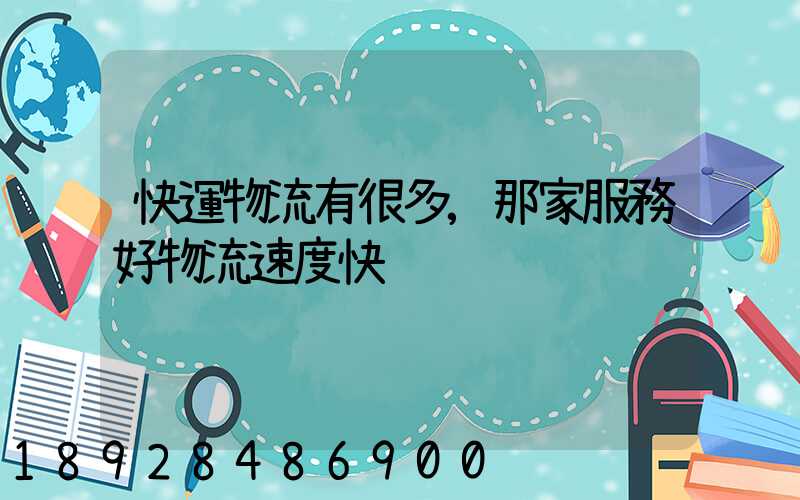 快運物流有很多,那家服務好物流速度快