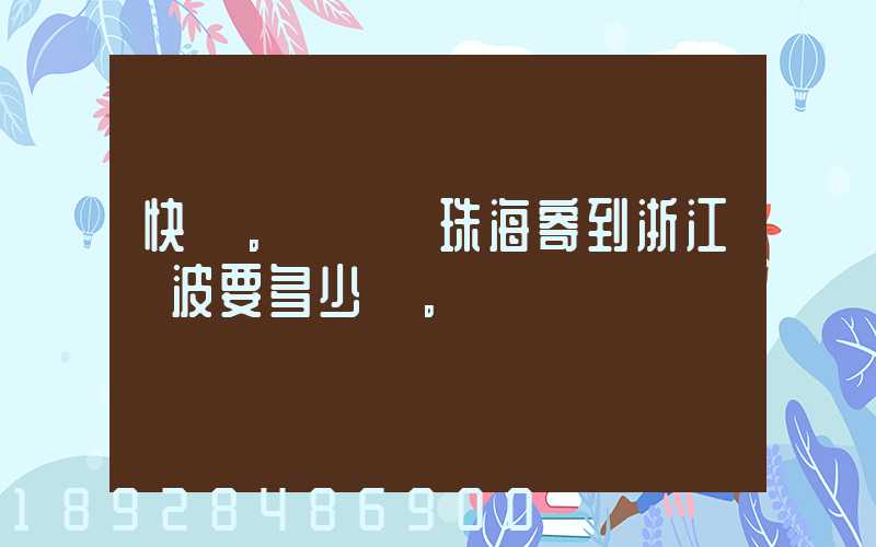 快遞。從廣東珠海寄到浙江寧波要多少錢。