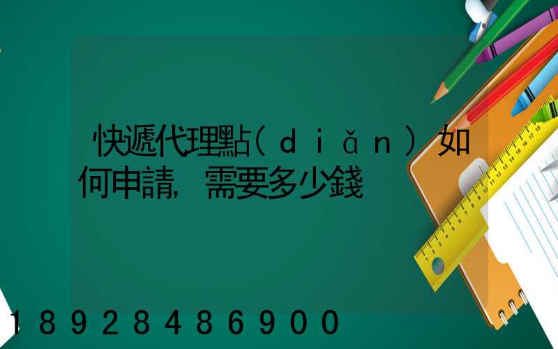 快遞代理點(diǎn)如何申請,需要多少錢