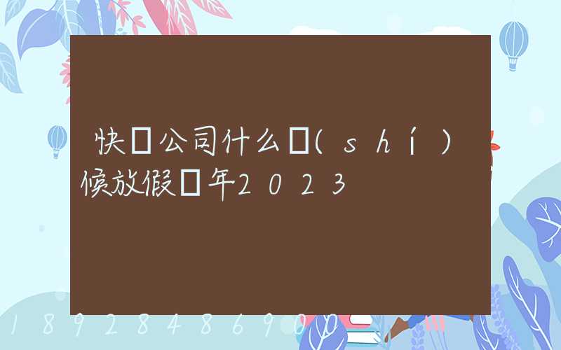 快遞公司什么時(shí)候放假過年2023