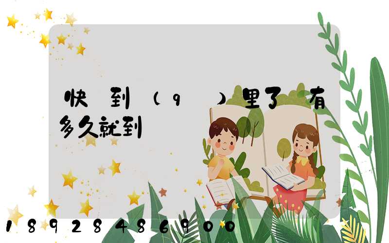 快遞到區(qū)里了還有多久就到