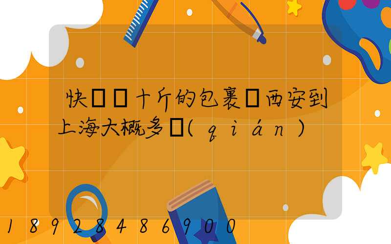 快遞幾十斤的包裹從西安到上海大概多錢(qián)
