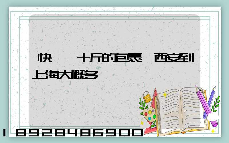 快遞幾十斤的包裹從西安到上海大概多錢