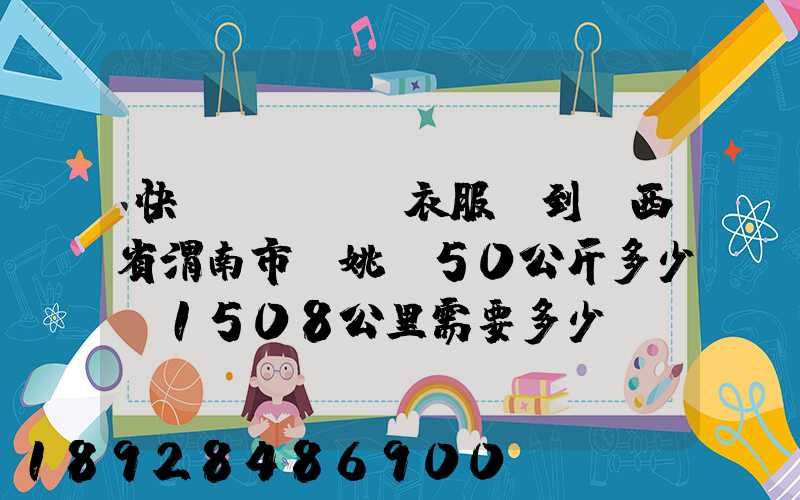 快遞從義烏郵衣服費到陜西省渭南市荊姚鎮50公斤多少錢1508公里需要多少...