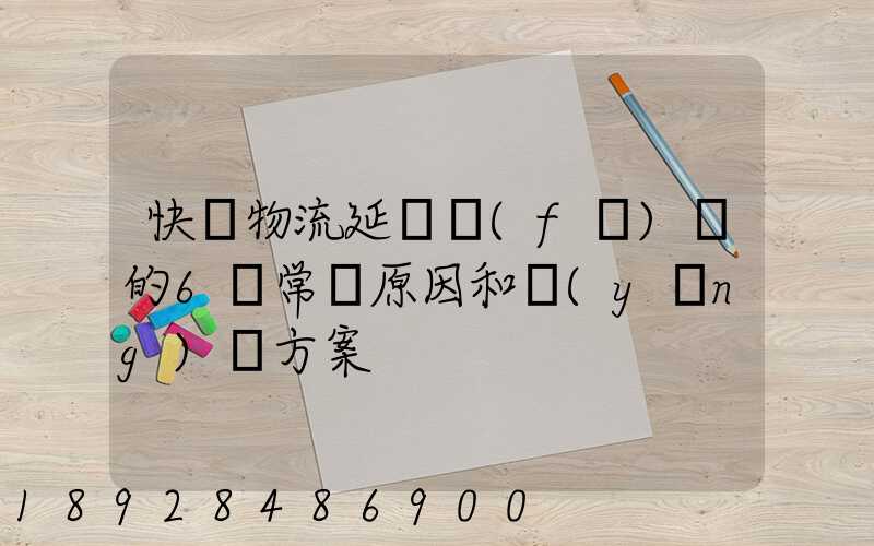 快遞物流延遲發(fā)貨的6個常見原因和應(yīng)對方案