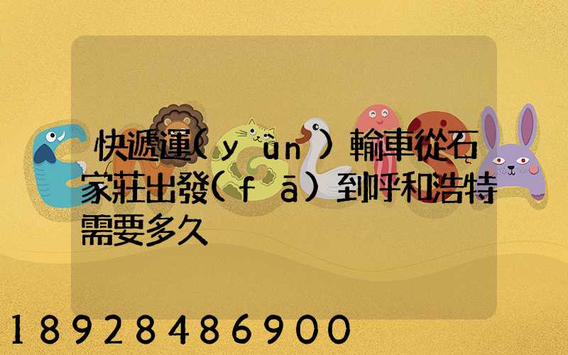 快遞運(yùn)輸車從石家莊出發(fā)到呼和浩特需要多久