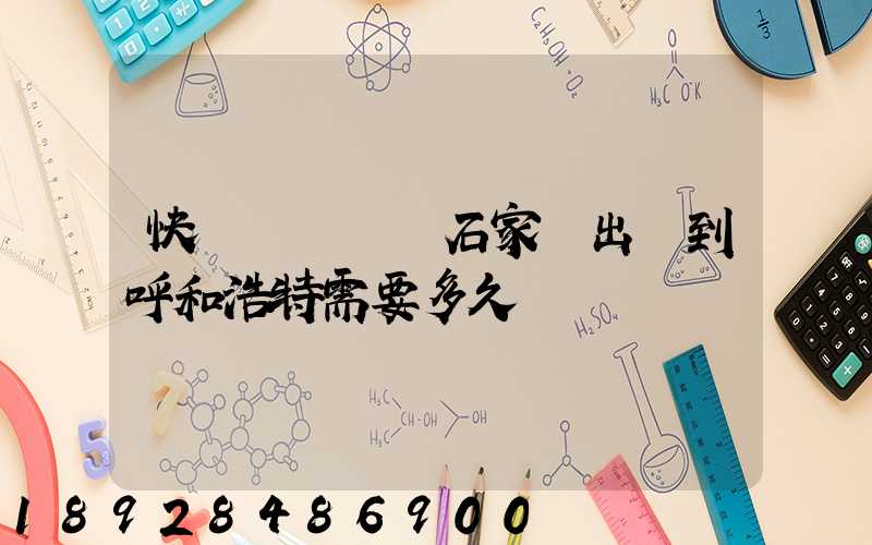 快遞運輸車從石家莊出發到呼和浩特需要多久