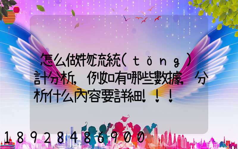 怎么做物流統(tǒng)計分析,例如有哪些數據,分析什么內容要詳細!!!