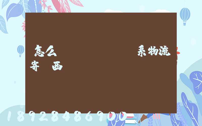 怎么聯(lián)系物流寄東西