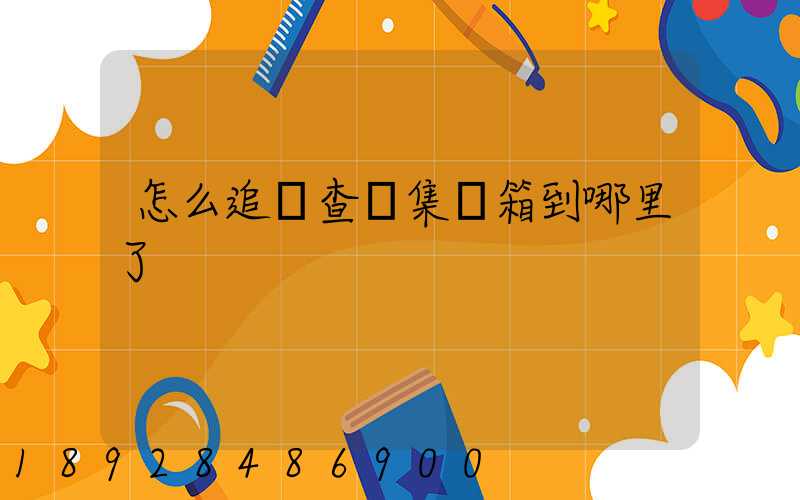 怎么追蹤查詢集裝箱到哪里了