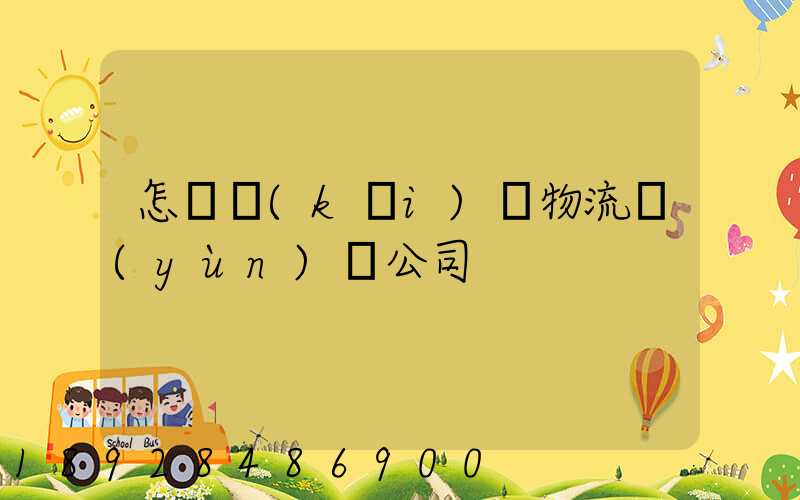 怎樣開(kāi)辦物流運(yùn)輸公司