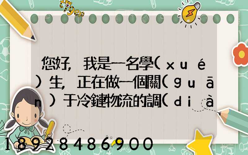 您好,我是一名學(xué)生,正在做一個關(guān)于冷鏈物流的調(diào)研,希望能從你那獲得...