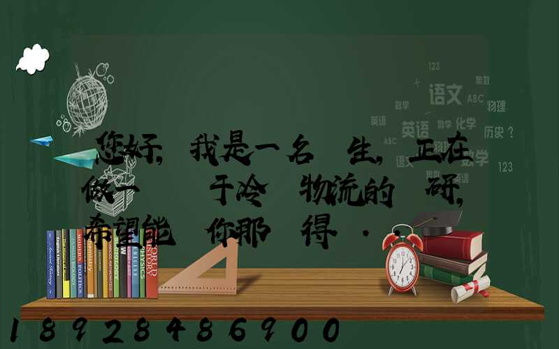 您好,我是一名學生,正在做一個關于冷鏈物流的調研,希望能從你那獲得...