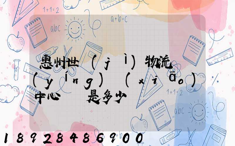 惠州世紀(jì)物流園營(yíng)銷(xiāo)中心電話是多少