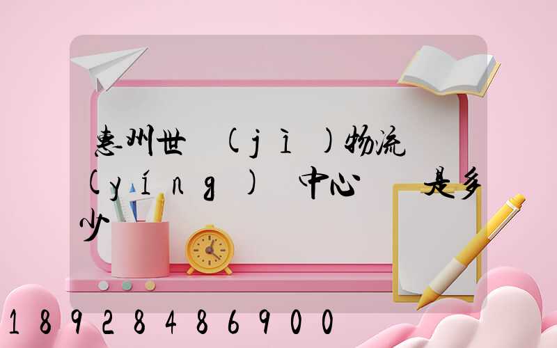 惠州世紀(jì)物流園營(yíng)銷中心電話是多少