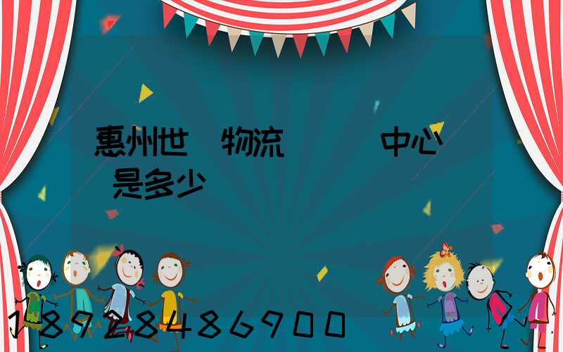 惠州世紀物流園營銷中心電話是多少