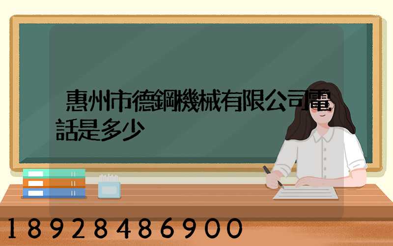 惠州市德鋼機械有限公司電話是多少