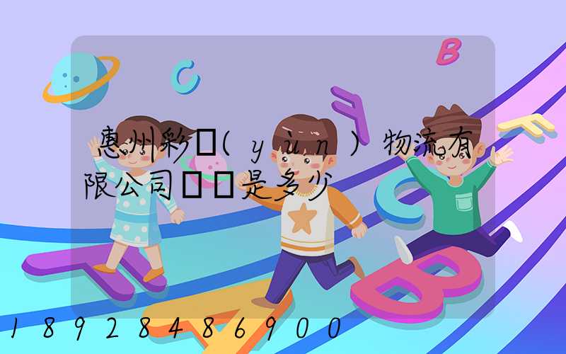 惠州彩運(yùn)物流有限公司電話是多少