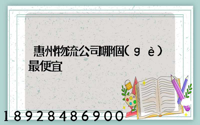 惠州物流公司哪個(gè)最便宜