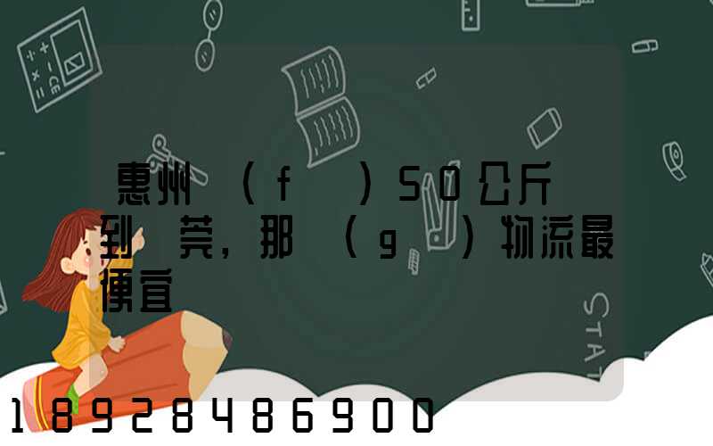 惠州發(fā)50公斤貨到東莞,那個(gè)物流最便宜